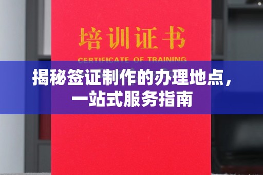 中国香港揭秘签证制作的办理地点，一站式服务指南